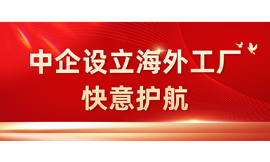 中国企业在海外设立工厂,galaxy银河官网首页全力护航